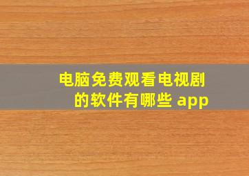 电脑免费观看电视剧的软件有哪些 app